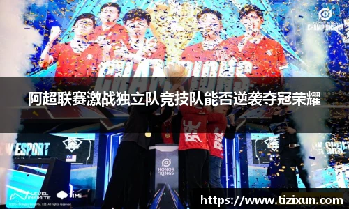 阿超联赛激战独立队竞技队能否逆袭夺冠荣耀