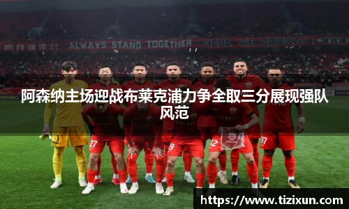 阿森纳主场迎战布莱克浦力争全取三分展现强队风范