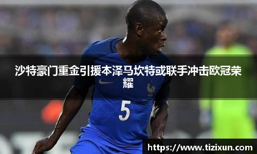 沙特豪门重金引援本泽马坎特或联手冲击欧冠荣耀