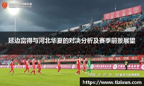 延边富得与河北华夏的对决分析及赛季前景展望