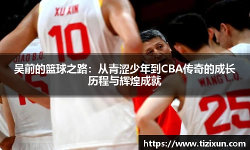 吴前的篮球之路：从青涩少年到CBA传奇的成长历程与辉煌成就
